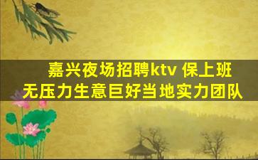 嘉兴夜场招聘ktv 保上班无压力生意巨好当地实力团队